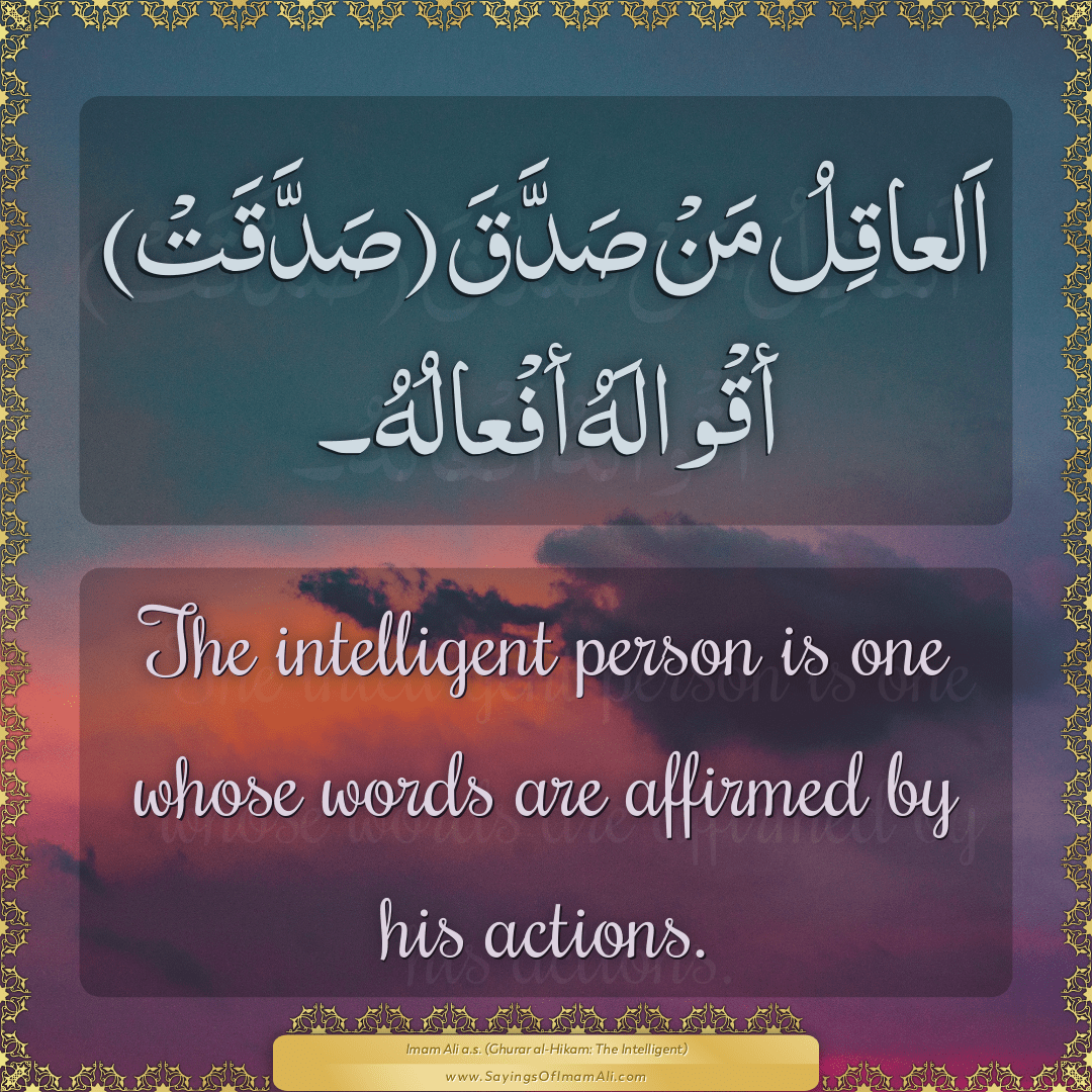 The intelligent person is one whose words are affirmed by his actions.